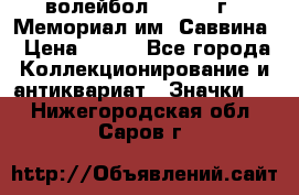 15.1) волейбол :  1982 г - Мемориал им. Саввина › Цена ­ 399 - Все города Коллекционирование и антиквариат » Значки   . Нижегородская обл.,Саров г.